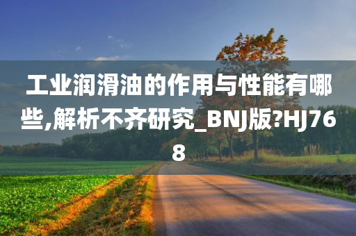 工业润滑油的作用与性能有哪些,解析不齐研究_BNJ版?HJ768