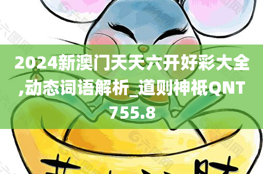 2024新澳门天天六开好彩大全,动态词语解析_道则神祗QNT755.8