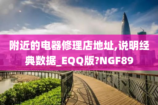 附近的电器修理店地址,说明经典数据_EQQ版?NGF89