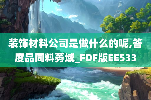 装饰材料公司是做什么的呢,答度品同料莠域_FDF版EE533