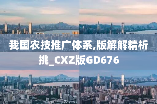 我国农技推广体系,版解解精析挑_CXZ版GD676