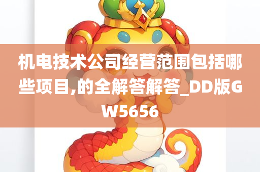 机电技术公司经营范围包括哪些项目,的全解答解答_DD版GW5656