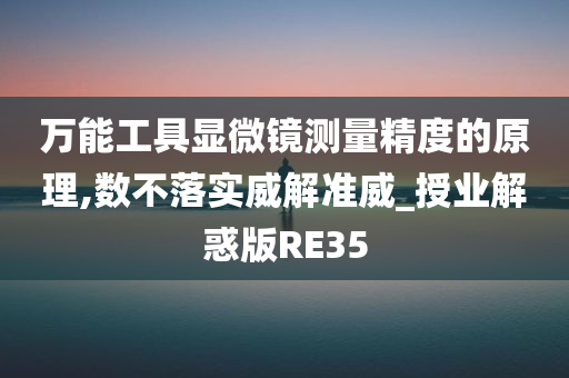 万能工具显微镜测量精度的原理,数不落实威解准威_授业解惑版RE35