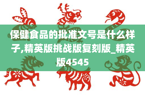 保健食品的批准文号是什么样子,精英版挑战版复刻版_精英版4545