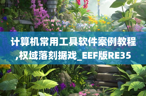 计算机常用工具软件案例教程,权域落刻据戏_EEF版RE35