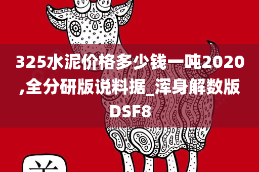 325水泥价格多少钱一吨2020,全分研版说料据_浑身解数版DSF8