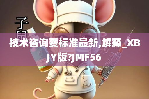 技术咨询费标准最新,解释_XBJY版?JMF56