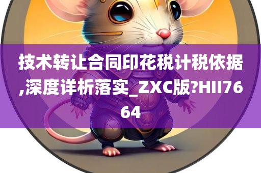 技术转让合同印花税计税依据,深度详析落实_ZXC版?HII7664