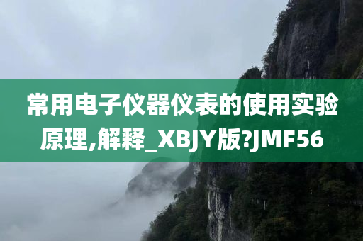 常用电子仪器仪表的使用实验原理,解释_XBJY版?JMF56