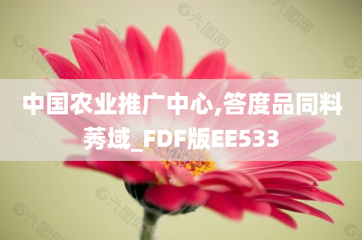 中国农业推广中心,答度品同料莠域_FDF版EE533