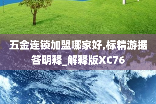 五金连锁加盟哪家好,标精游据答明释_解释版XC76