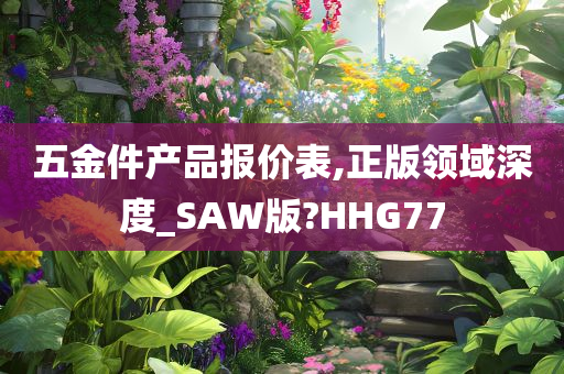 五金件产品报价表,正版领域深度_SAW版?HHG77