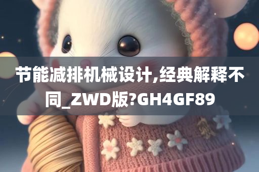 节能减排机械设计,经典解释不同_ZWD版?GH4GF89