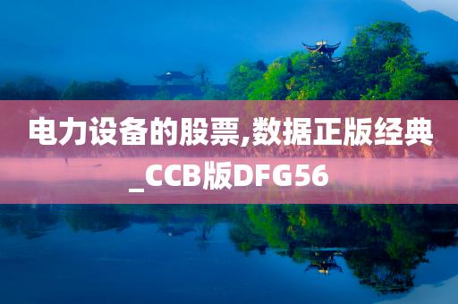 电力设备的股票,数据正版经典_CCB版DFG56