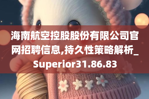 海南航空控股股份有限公司官网招聘信息,持久性策略解析_Superior31.86.83