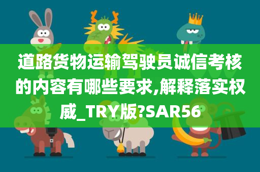 道路货物运输驾驶员诚信考核的内容有哪些要求,解释落实权威_TRY版?SAR56