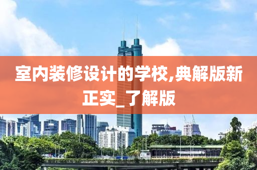 室内装修设计的学校,典解版新正实_了解版