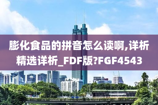 膨化食品的拼音怎么读啊,详析精选详析_FDF版?FGF4543