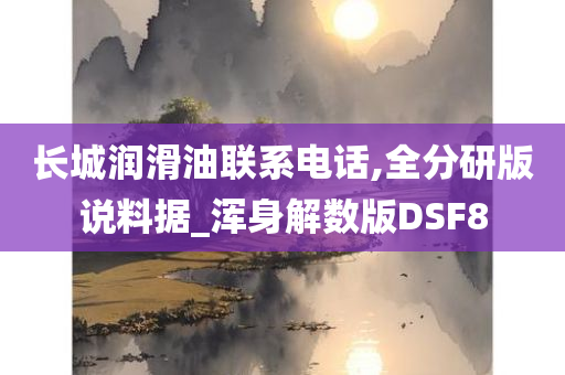 长城润滑油联系电话,全分研版说料据_浑身解数版DSF8