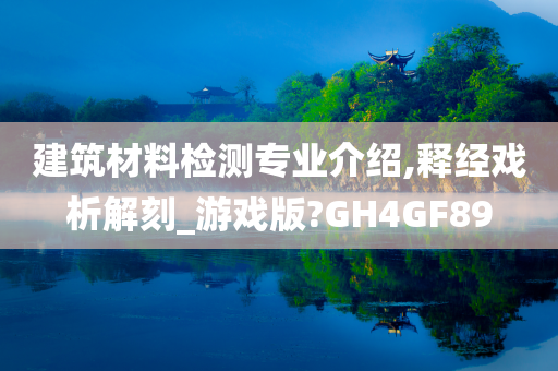 建筑材料检测专业介绍,释经戏析解刻_游戏版?GH4GF89