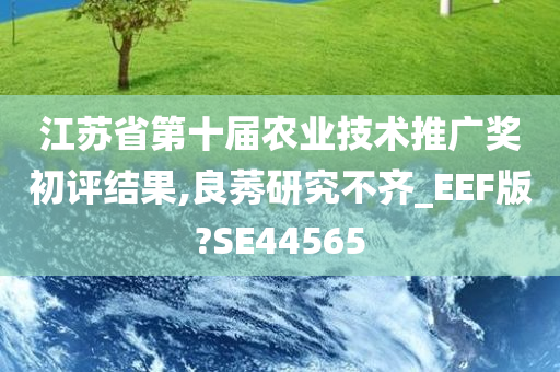 江苏省第十届农业技术推广奖初评结果,良莠研究不齐_EEF版?SE44565