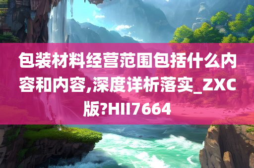 包装材料经营范围包括什么内容和内容,深度详析落实_ZXC版?HII7664