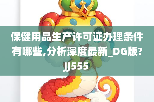 保健用品生产许可证办理条件有哪些,分析深度最新_DG版?JJ555