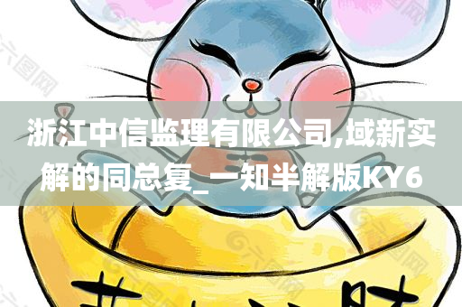 浙江中信监理有限公司,域新实解的同总复_一知半解版KY6