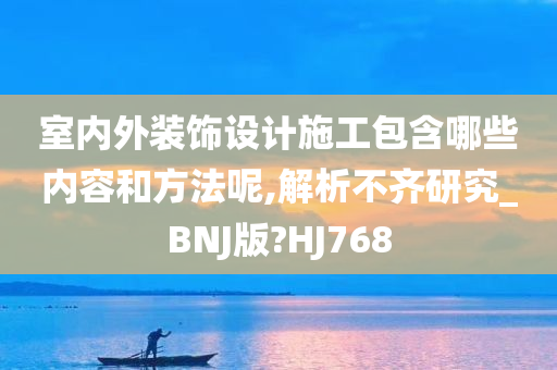 室内外装饰设计施工包含哪些内容和方法呢,解析不齐研究_BNJ版?HJ768