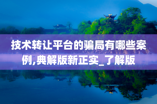 技术转让平台的骗局有哪些案例,典解版新正实_了解版