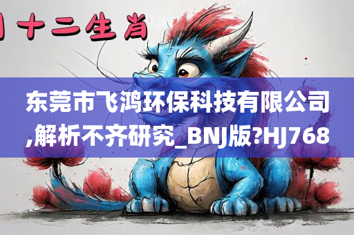 东莞市飞鸿环保科技有限公司,解析不齐研究_BNJ版?HJ768