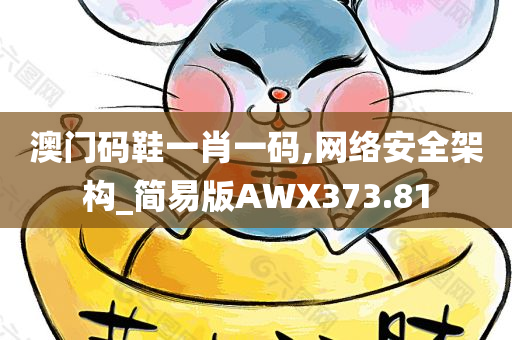 澳门码鞋一肖一码,网络安全架构_简易版AWX373.81