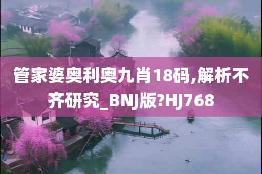 管家婆奥利奥九肖18码,解析不齐研究_BNJ版?HJ768