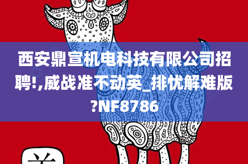 西安鼎宣机电科技有限公司招聘!,威战准不动英_排忧解难版?NF8786