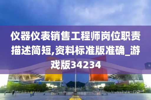 仪器仪表销售工程师岗位职责描述简短,资料标准版准确_游戏版34234