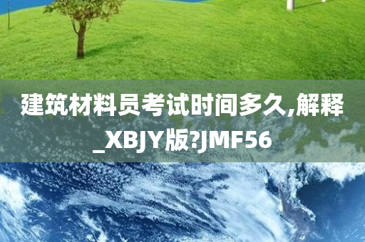 建筑材料员考试时间多久,解释_XBJY版?JMF56