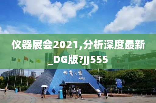 仪器展会2021,分析深度最新_DG版?JJ555