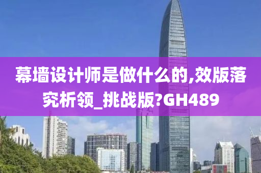 幕墙设计师是做什么的,效版落究析领_挑战版?GH489