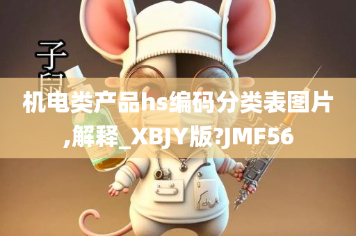 机电类产品hs编码分类表图片,解释_XBJY版?JMF56