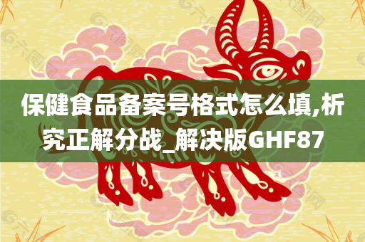 保健食品备案号格式怎么填,析究正解分战_解决版GHF87