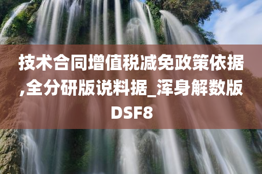 技术合同增值税减免政策依据,全分研版说料据_浑身解数版DSF8