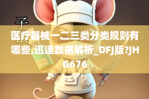 医疗器械一二三类分类规则有哪些,迅速数据解析_DFJ版?JHG676