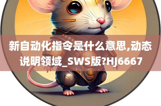 新自动化指令是什么意思,动态说明领域_SWS版?HJ6667