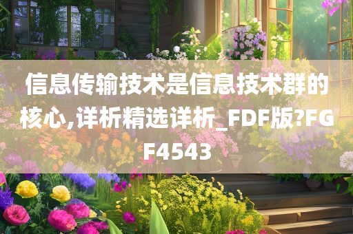 信息传输技术是信息技术群的核心,详析精选详析_FDF版?FGF4543