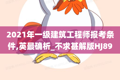 2021年一级建筑工程师报考条件,英最确析_不求甚解版HJ89