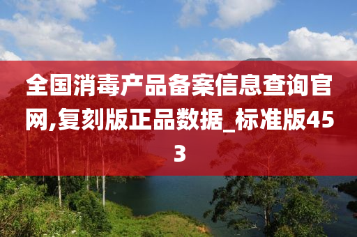 全国消毒产品备案信息查询官网,复刻版正品数据_标准版453