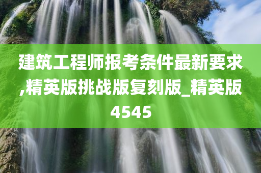 建筑工程师报考条件最新要求,精英版挑战版复刻版_精英版4545