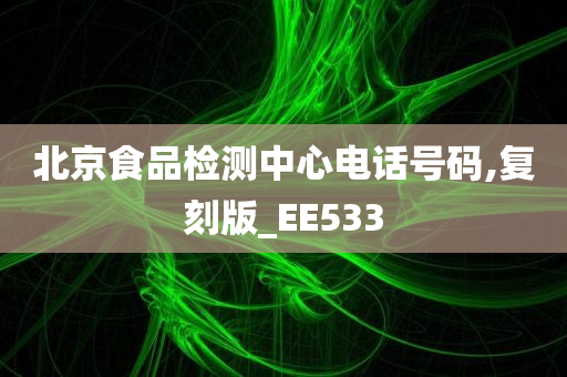 北京食品检测中心电话号码,复刻版_EE533