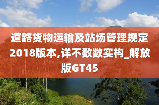 道路货物运输及站场管理规定2018版本,详不数数实构_解放版GT45