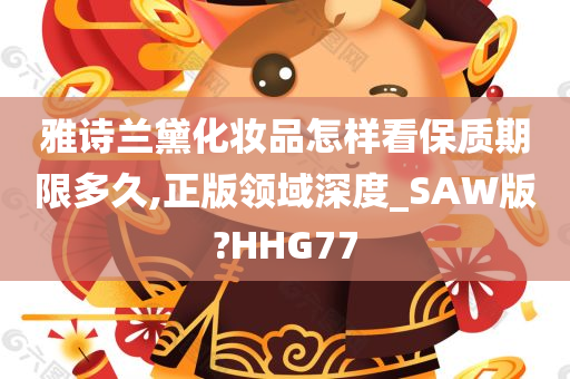 雅诗兰黛化妆品怎样看保质期限多久,正版领域深度_SAW版?HHG77